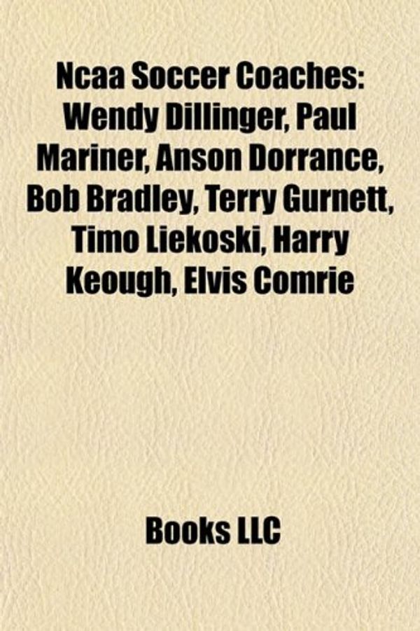 Cover Art for 9781156542941, NCAA Soccer Coaches: Wendy Dillinger, Paul Mariner, Anson Dorrance, Bob Bradley, Terry Gurnett, Timo Liekoski, Harry Keough, Elvis Comrie by Books Llc
