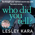 Cover Art for 9781787631014, Who Did You Tell?: From the Sunday Times bestselling author of The Rumour by Lesley Kara