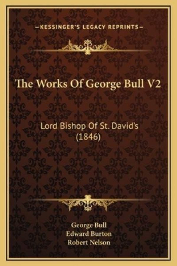 Cover Art for 9781169320888, The Works of George Bull V2: Lord Bishop of St. David's (1846) by George Bull, Edward Burton (editor), Robert Nelson (other)