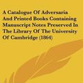 Cover Art for 9781104000547, A Catalogue Of Adversaria And Printed Books Containing Manuscript Notes Preserved In The Library Of The University Of Cambridge (1864) by Cambridge University Press