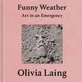 Cover Art for B07ZDF1HLB, Funny Weather: Art in An Emergency by Olivia Laing
