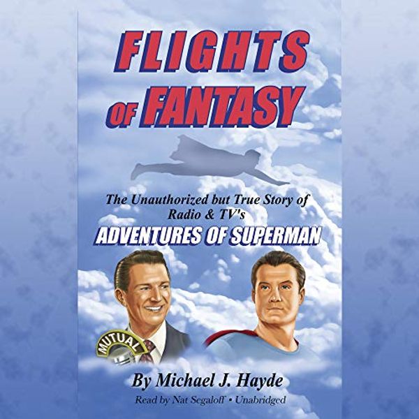 Cover Art for 9781982611651, Flights of Fantasy: The Unauthorized but True Story of Radio & Tv's Adventures of Superman by Michael J. Hayde