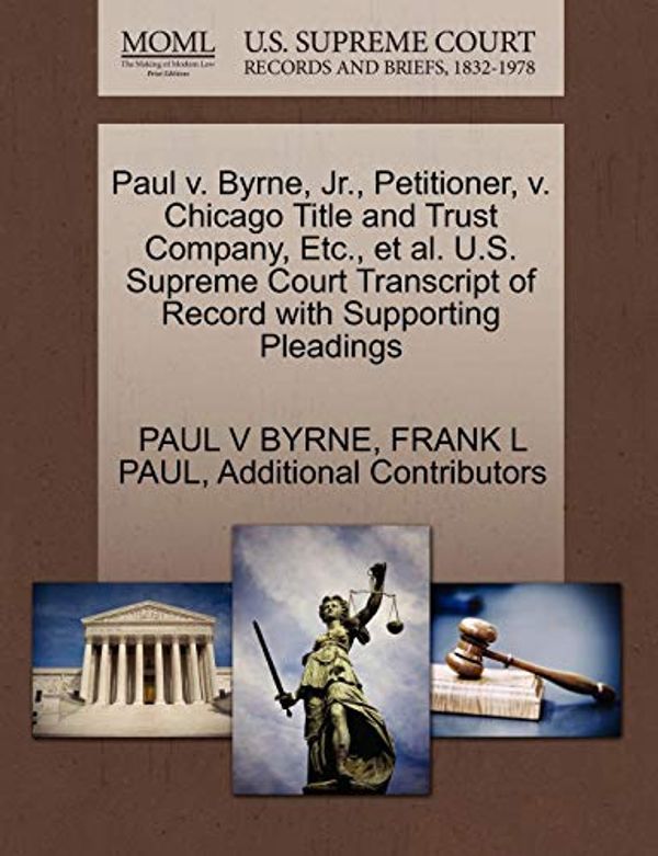 Cover Art for 9781270588436, Paul V. Byrne, JR., Petitioner, V. Chicago Title and Trust Company, Etc., et al. U.S. Supreme Court Transcript of Record with Supporting Pleadings by Paul V. Byrne, Frank L. Paul, Additional Contributors