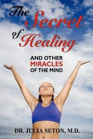 Cover Art for 9781434468215, The Secret of Healing and Other Miracles of the Mind by Dr Julia Seton
