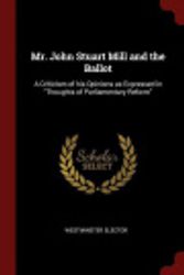 Cover Art for 9781298693976, Mr. John Stuart Mill and the Ballot: A Criticism of his Opinions as Expressed in "Thoughts of Parliamentary Reform" by Westminster elector