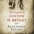 Cover Art for 9781847372758, The Legend of Colton H Bryant by Alexandra Fuller