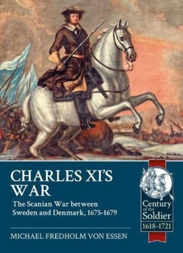 Cover Art for 9781911628002, Charles XI’s War: The Scanian War between Sweden and Denmark, 1675-1679 (Century of the Soldier) by Michael Fredholm von Essen