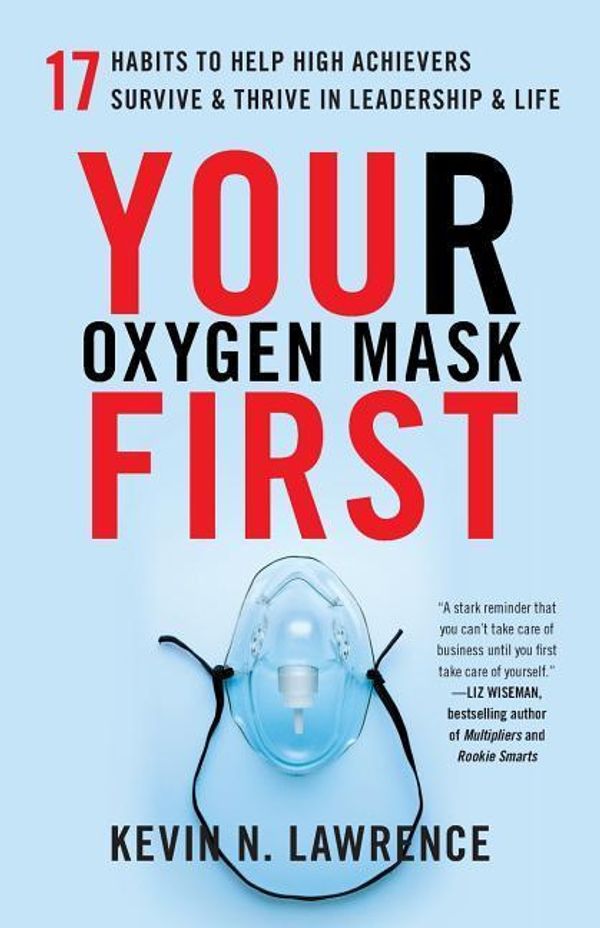 Cover Art for 9781619617834, Your Oxygen Mask First17 Habits to Help High Achievers Survive & Thri... by Kevin N. Lawrence