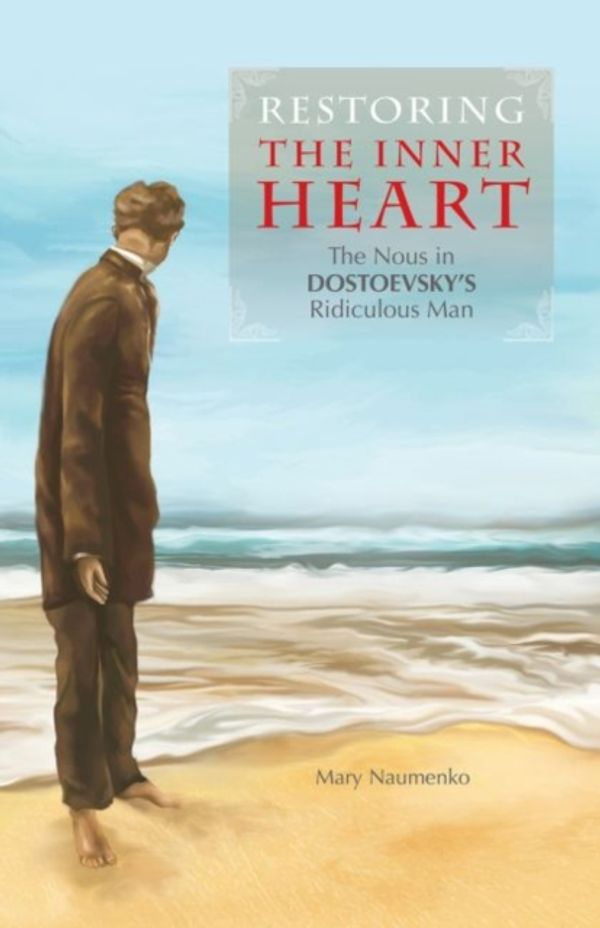 Cover Art for 9781942699125, Restoring the Inner Heart: The Nous in Dostoevsky's Ridiculous Man by Mary Naumenko