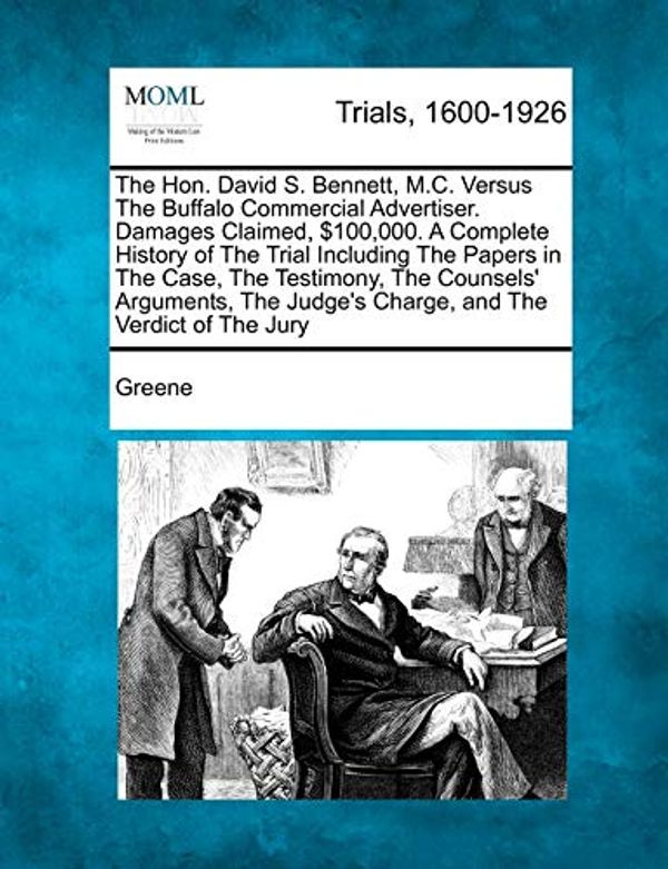 Cover Art for 9781241412708, The Hon. David S. Bennett, M.C. Versus the Buffalo Commercial Advertiser. Damages Claimed, $100,000. a Complete History of the Trial Including the Papers in the Case, the Testimony, the Counsels' Arguments, the Judge's Charge, and the Verdict of the Jury by Greene