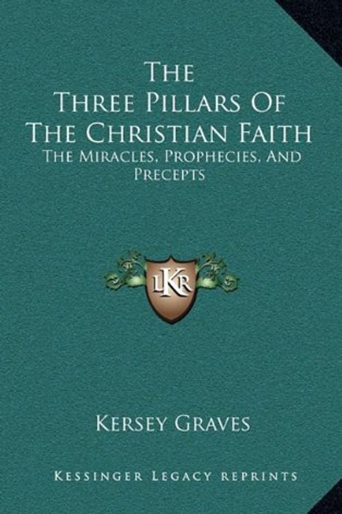 Cover Art for 9781168694270, The Three Pillars Of The Christian Faith: The Miracles, Prophecies, And Precepts by Kersey Graves