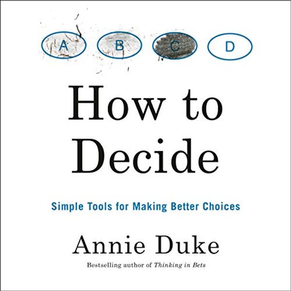 Cover Art for B088P4BRFS, How to Decide: Simple Tools for Making Better Choices by Annie Duke