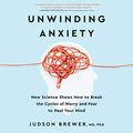 Cover Art for B08MHDHMRS, Unwinding Anxiety: New Science Shows How to Break the Cycles of Worry and Fear to Heal Your Mind by Judson Brewer