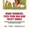 Cover Art for B0C3W7N7P6, Work Wonders: Feed Your Dog Raw Meaty Bones by Tom Lonsdale
