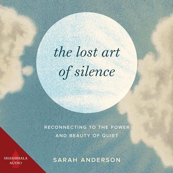 Cover Art for B0CNQDP9SJ, The Lost Art of Silence: Reconnecting to the Power and Beauty of Quiet by Sarah Anderson