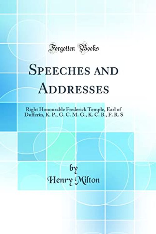 Cover Art for 9780265173855, Speeches and Addresses: Right Honourable Frederick Temple, Earl of Dufferin, K. P., G. C. M. G., K. C. B., F. R. S (Classic Reprint) by Henry Milton