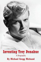Cover Art for 9798887711041, Inventing Troy Donahue - The Making of a Movie Star by Michaud, Michael  Gregg