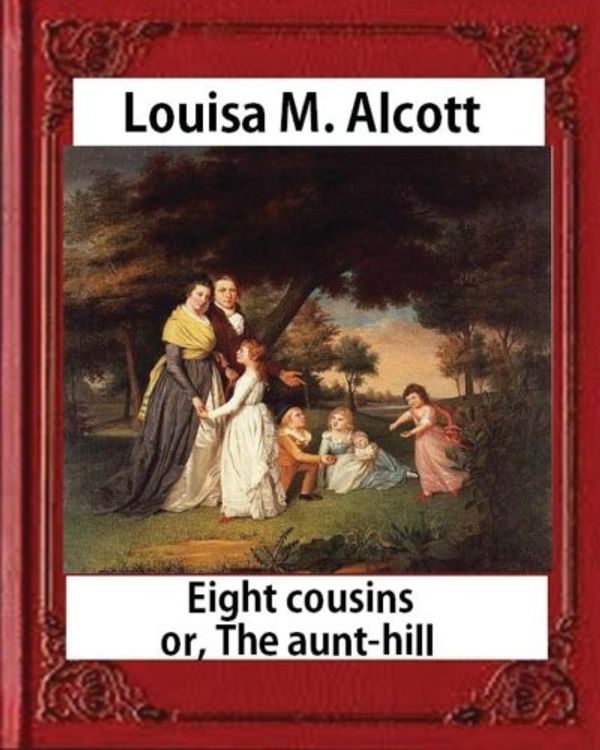 Cover Art for 9781533061812, Eight Cousins or The Aunt-Hill (1875), by Louisa M. Alcott (Illustrated Edition): Louisa May Alcott by Louisa M. Alcott