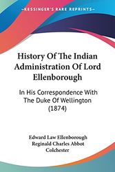 Cover Art for 9781104767433, History of the Indian Administration of Lord Ellenborough: In His Correspondence with the Duke of Wellington (1874) by Reginald Charles Abbot Colchester and Edward Law Ellenborough