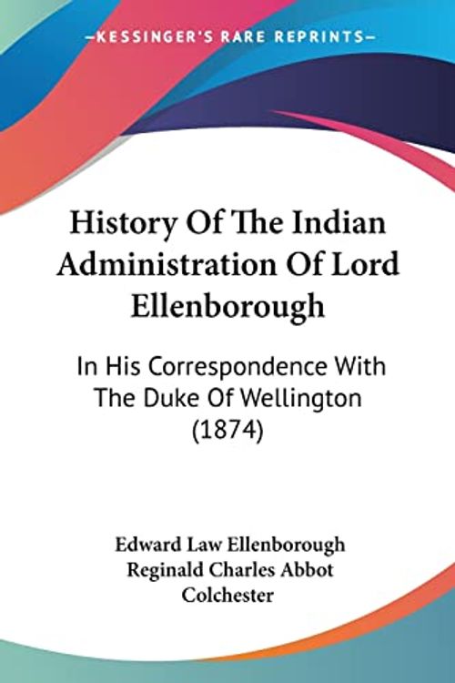 Cover Art for 9781104767433, History of the Indian Administration of Lord Ellenborough: In His Correspondence with the Duke of Wellington (1874) by Reginald Charles Abbot Colchester and Edward Law Ellenborough