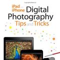 Cover Art for 9780789753120, iPad and iPhone Digital Photography Tips and Tricks by Jason R. Rich