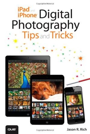 Cover Art for 9780789753120, iPad and iPhone Digital Photography Tips and Tricks by Jason R. Rich