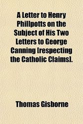 Cover Art for 9781151631817, A Letter to Henry Phillpotts on the Subject of His Two Letters to George Canning [Respecting the Catholic Claims]. by Thomas Gisborne