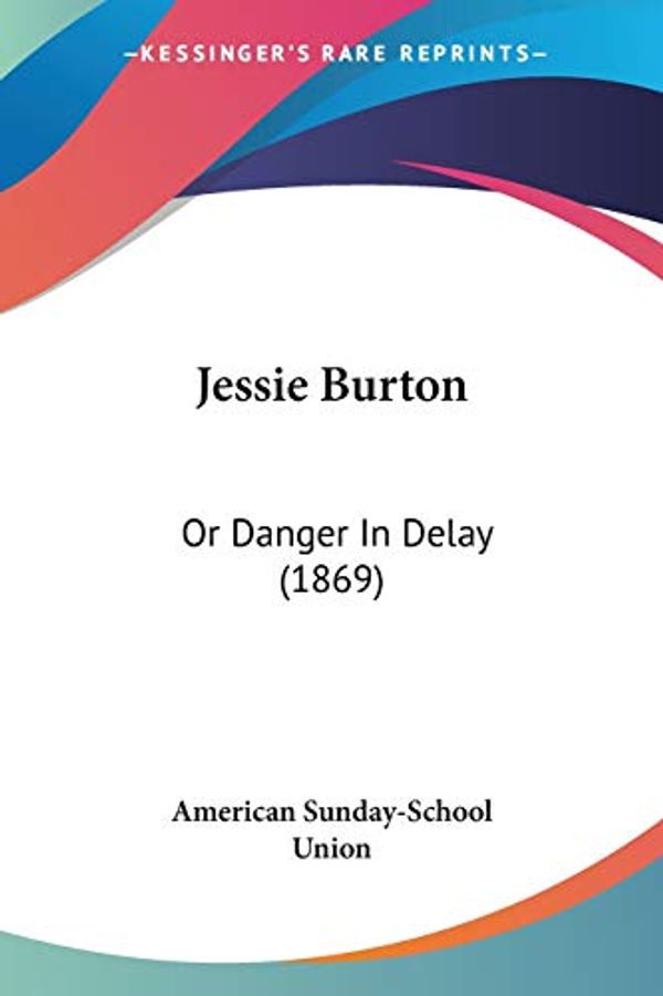 Cover Art for 9781120304391, Jessie Burton: Or Danger in Delay (1869) by American Sunday School Union Publisher