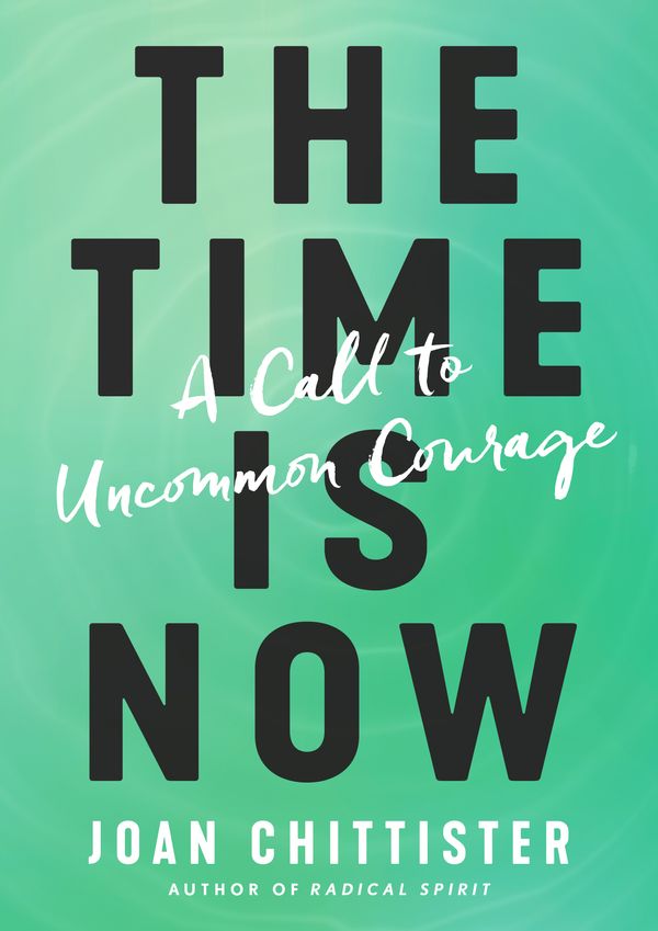 Cover Art for 9781984823410, The Time Is Now: A Call to Uncommon Courage by Joan Chittister