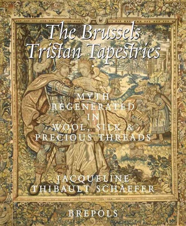 Cover Art for 9782503549828, The Brussels Tristan Tapestries: Myth Regenerated in Wool, Silk and Precious Metals (Studies in Western Tapestry) by Jacqueline Thibault Schaefer