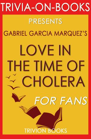 Cover Art for 1230001210903, Love in the Time of Cholera: A Novel By Gabriel Garcia Marquez (Trivia-On-Books) by Trivion Books