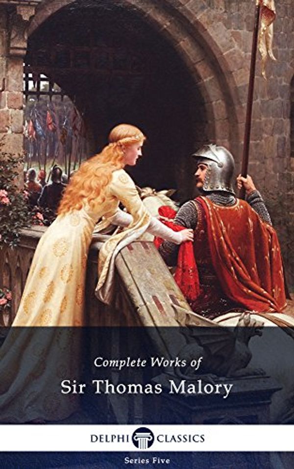 Cover Art for B00MVCP7C6, Delphi Complete Works of Sir Thomas Malory (Illustrated) (Series Five Book 1) by Sir Thomas Malory