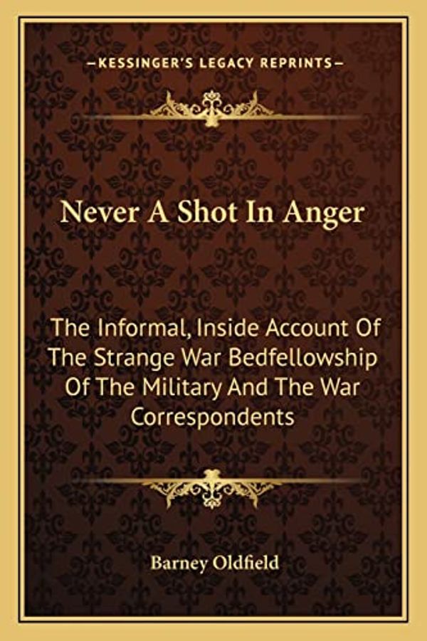 Cover Art for 9781163698914, Never a Shot in Anger: The Informal, Inside Account of the Strange War Bedfellowship of the Military and the War Correspondents by Barney Oldfield