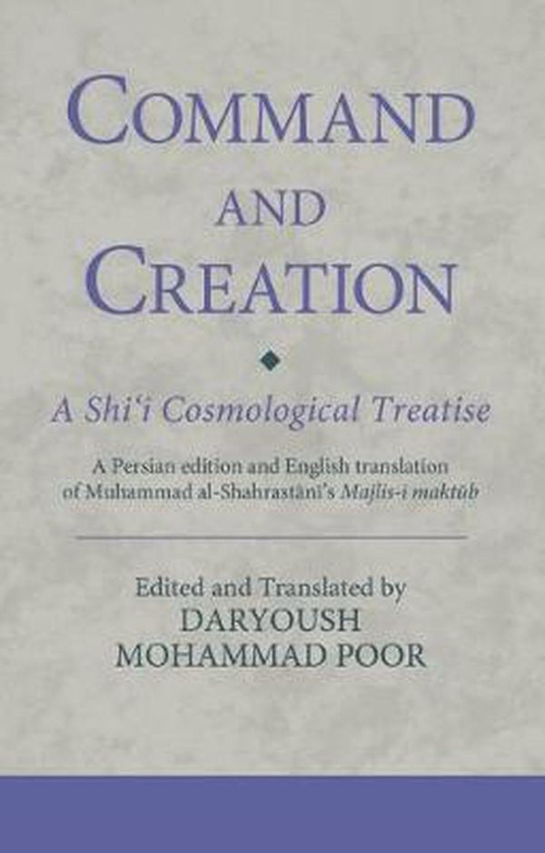 Cover Art for 9780755602964, Command and Creation: A Shi‘i Cosmological Treatise: A Persian edition and English translation of Muhammad al-Shahrastani’s Majlis-i maktub by Dr. Daryoush Mohammad Poor