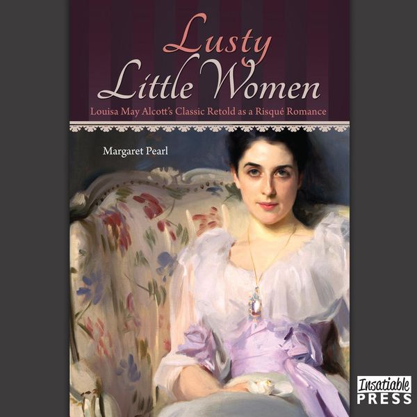 Cover Art for 9781624611988, Lusty Little Women: Louisa May Alcott's Classic Retold as a Risque Romance by Margaret Pearl
