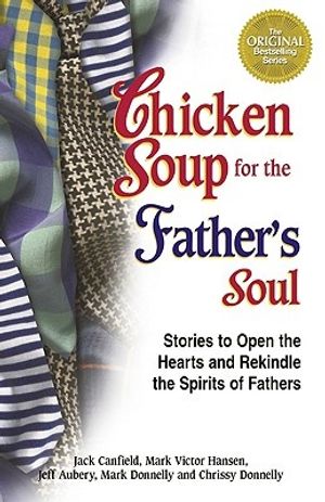 Cover Art for 9781558748941, Chicken Soup for the Father's Soul: 101 Stories to Open the Hearts and Rekindle the Spirits of Fathers (Chicken Soup for the Soul) by Jack Canfield, Mark Victor Hansen, Jeff Aubery, Mark Donnelly, Chrissy Donnelly