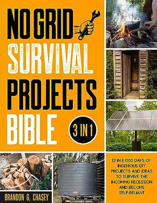 Cover Art for B0CD88P45H, No Grid Survival Projects Bible: [3 in 1] 1000 Days of Ingenious DIY Projects and Ideas to Survive the Incoming Recession and Become Self-Reliant by Chasey, Brandon G.