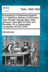 Cover Art for 9781275070769, Proceedings in Parliament Against Dr. F. Atterbury, Bishop of Rochester; John Plunket; George Kelly, Alias Johnson; Upon Bills of Pains and Penalties, by Anonymous