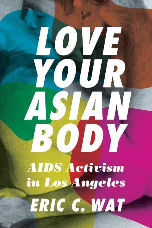 Cover Art for 9780295749334, Love Your Asian Body: AIDS Activism in Los Angeles by Eric C. Wat