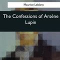 Cover Art for 9781545043035, The Confessions of Arsene Lupin by Maurice LeBlanc