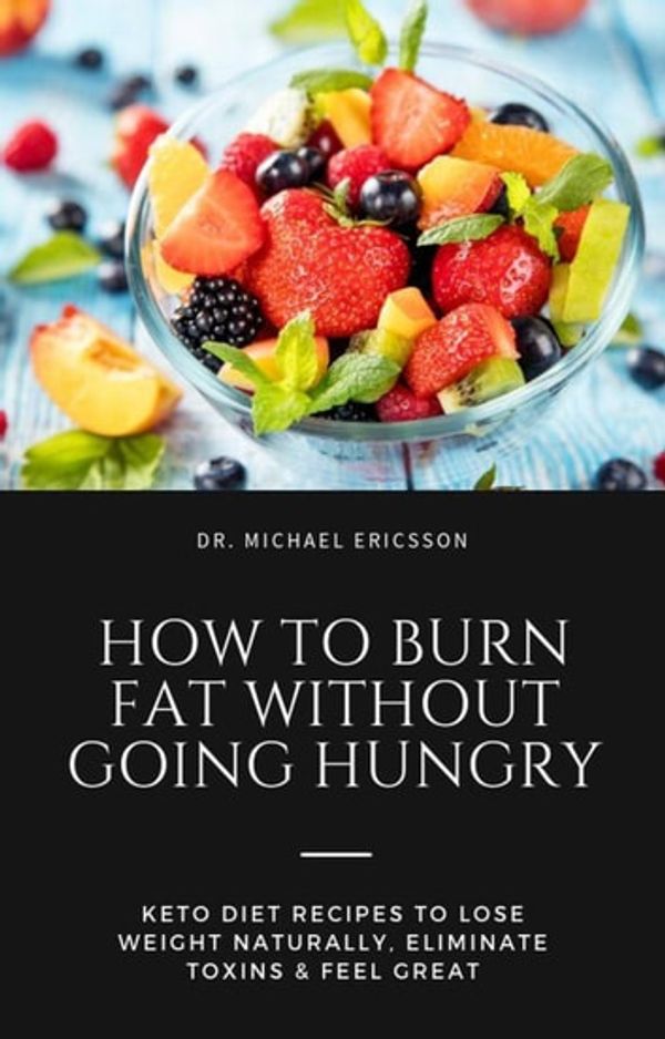 Cover Art for 9781386263890, How to Burn Fat Without Going Hungry: Keto Diet Recipes to Lose Weight Naturally, Eliminate Toxins & Feel Great by Dr. Michael Ericsson