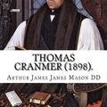 Cover Art for 9781984142610, Thomas Cranmer (1898). By: Arthur James Mason DD: Thomas Cranmer (2 July 1489 – 21 March 1556) was a leader of the English Reformation and Archbishop ... Edward VI and, for a short time, Mary I. by Arthur James James Mason DD