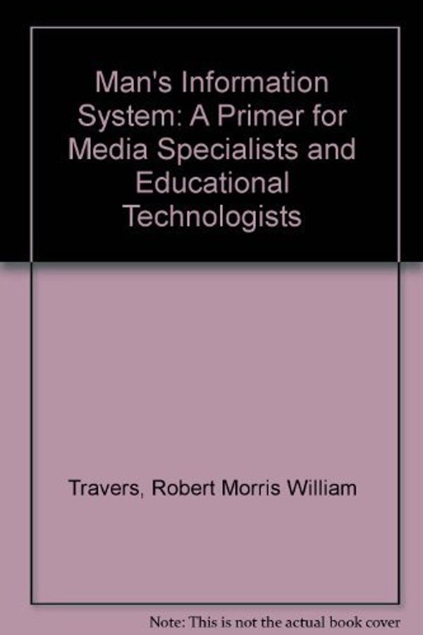 Cover Art for 9780810203761, Man's Information System: A Primer for Media Specialists and Educational Technologists by Robert Morris William Travers