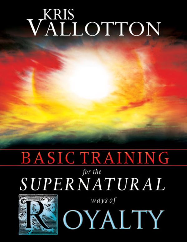 Cover Art for 9780768440201, Basic Training for the Supernatural Ways of Royalty by Kris Vallotton