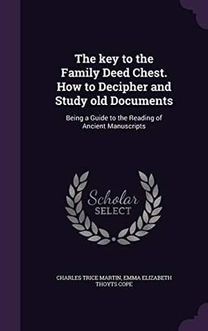 Cover Art for 9781347235065, The key to the Family Deed Chest. How to Decipher and Study old Documents: Being a Guide to the Reading of Ancient Manuscripts by Charles Trice Martin