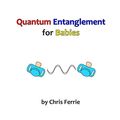 Cover Art for 9781495435331, Quantum Entanglement for Babies: 4 (Physics for Babies) by Chris Ferrie