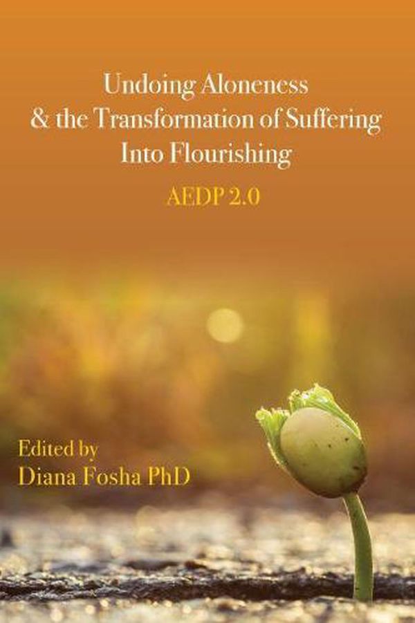 Cover Art for 9781433833960, Undoing Aloneness and the Transformation of Suffering Into Flourishing: AEDP 2.0 by Diana Fosha