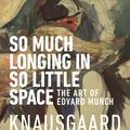 Cover Art for 9781787300545, So Much Longing in So Little Space: The art of Edvard Munch by Karl Ove Knausgaard