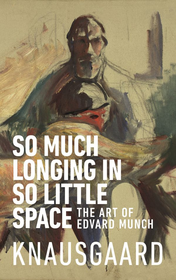 Cover Art for 9781787300545, So Much Longing in So Little Space: The art of Edvard Munch by Karl Ove Knausgaard