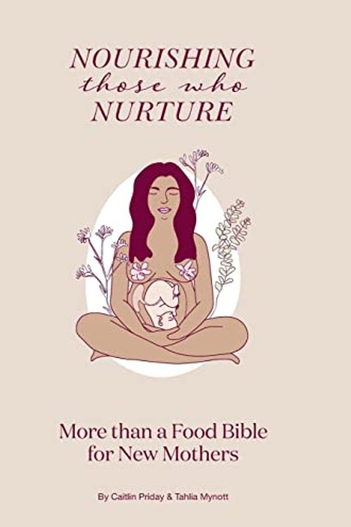 Cover Art for 9780645235708, Nourishing Those Who Nurture: More Than A Food Bible For New Mothers by Mynott, Tahlia, Priday, Caitlin